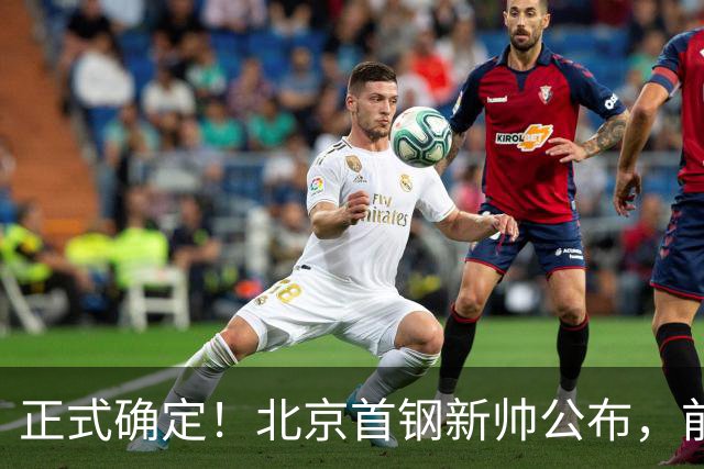正式确定！北京首钢新帅公布，前中国男篮主教练上任，冲击总冠军